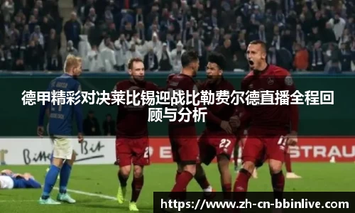 德甲精彩对决莱比锡迎战比勒费尔德直播全程回顾与分析